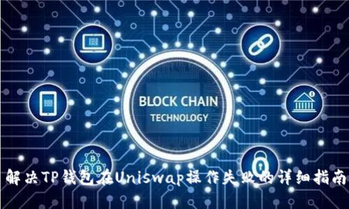 解决TP钱包在Uniswap操作失败的详细指南