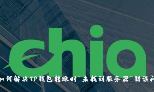 : 如何解决TP钱包转账时“未找到服务器”错误问题
