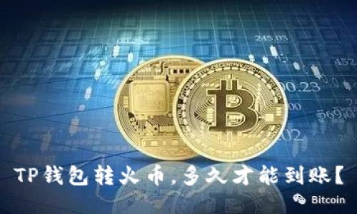 TP钱包转火币，多久才能到账？