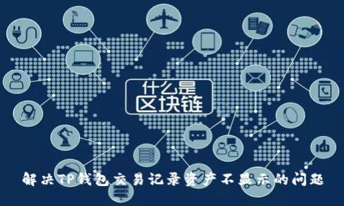 解决TP钱包交易记录资产不显示的问题
