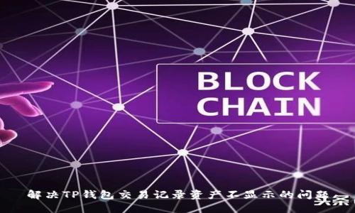 解决TP钱包交易记录资产不显示的问题