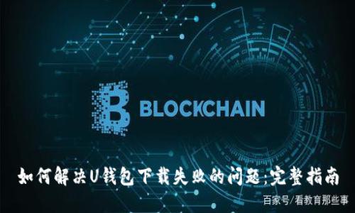 如何解决U钱包下载失败的问题：完整指南