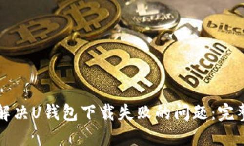如何解决U钱包下载失败的问题：完整指南