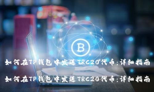 如何在TP钱包中发送TRC20代币：详细指南

如何在TP钱包中发送TRC20代币：详细指南