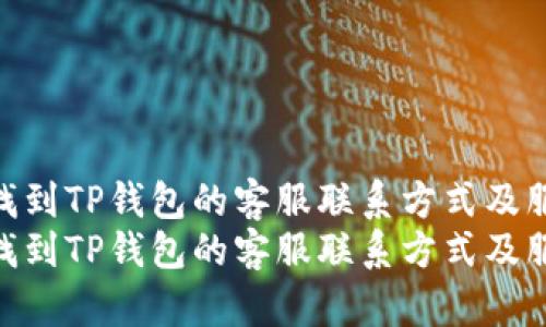 如何快速找到TP钱包的客服联系方式及服务支持  
如何快速找到TP钱包的客服联系方式及服务支持