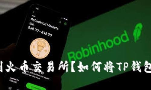 如何将TP钱包中的USDT提取到火币交易所？如何将TP钱包中的USDT提取到火币交易所？