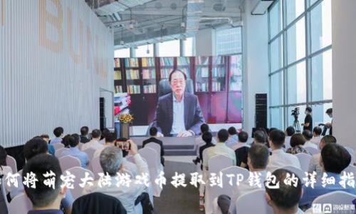 如何将萌宠大陆游戏币提取到TP钱包的详细指南