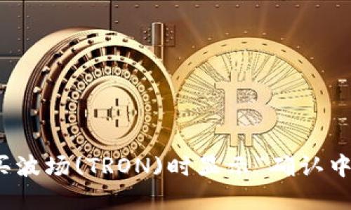 : TP钱包购买波场(TRON)时显示“确认中”的解决方案
