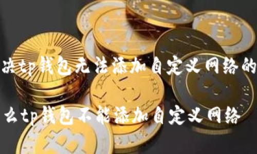 : 解决tp钱包无法添加自定义网络的问题

为什么tp钱包不能添加自定义网络