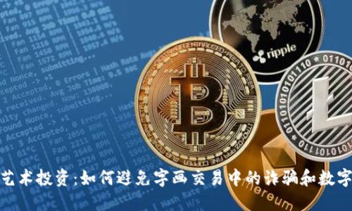 保护你的艺术投资：如何避免字画交易中的诈骗和数字钱包风险