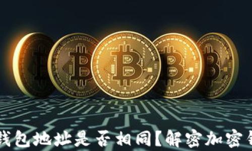 
两个加密钱包地址是否相同？解密加密钱包的真相