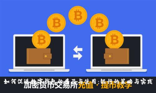 如何促进数字钱包的普及与使用：银行的策略与实践