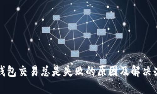 TP钱包交易总是失败的原因及解决办法