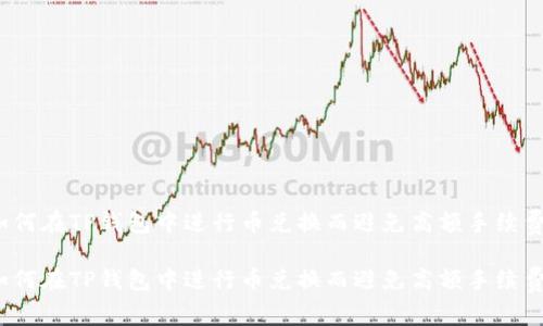 如何在TP钱包中进行币兑换而避免高额手续费？

如何在TP钱包中进行币兑换而避免高额手续费？