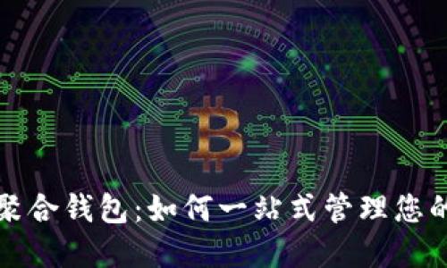 数字资产聚合钱包：如何一站式管理您的加密资产