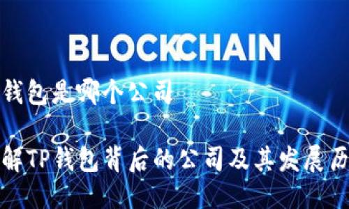 tp钱包是哪个公司

了解TP钱包背后的公司及其发展历程