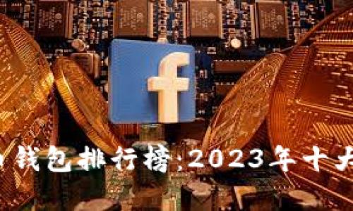  虚拟货币钱包排行榜：2023年十大推荐钱包