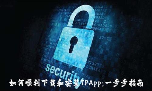   
如何顺利下载和安装TPApp：一步步指南